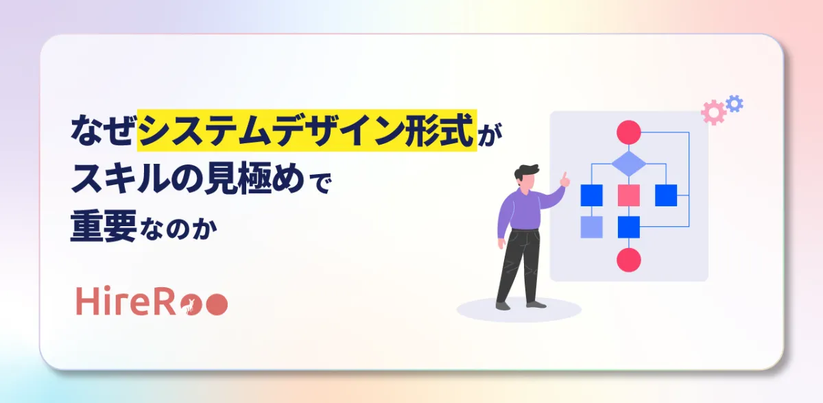 なぜシステムデザイン形式がスキルの見極めで重要なのか | HireRoo